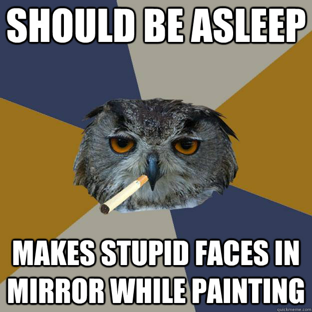 should be asleep makes stupid faces in mirror while painting - should be asleep makes stupid faces in mirror while painting  Art Student Owl