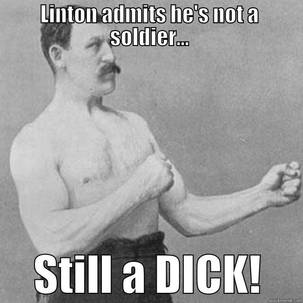 LINTON ADMITS HE'S NOT A SOLDIER... STILL A DICK! overly manly man