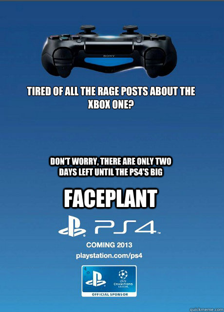 Tired of all the rage posts about the 
XBox One? Don't worry, there are only two days left until the PS4's big  Faceplant - Tired of all the rage posts about the 
XBox One? Don't worry, there are only two days left until the PS4's big  Faceplant  Playstation 4 Advert