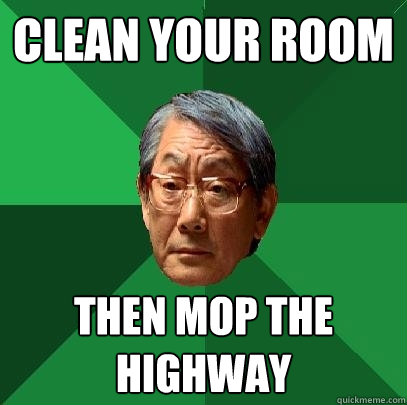 clean your room then mop the highway  High Expectations Asian Father