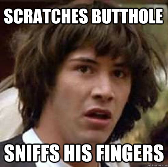 Scratches Butthole Sniffs His Fingers  conspiracy keanu