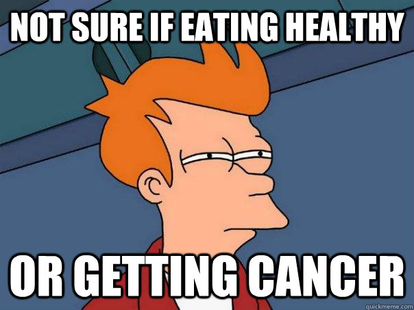 Not sure if eating healthy or getting cancer  Futurama Fry