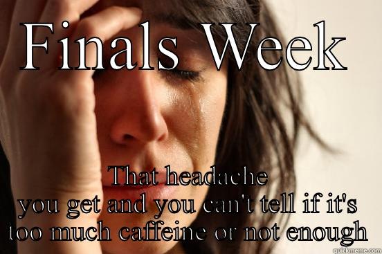 Caffeine overload - FINALS WEEK THAT HEADACHE YOU GET AND YOU CAN'T TELL IF IT'S TOO MUCH CAFFEINE OR NOT ENOUGH First World Problems