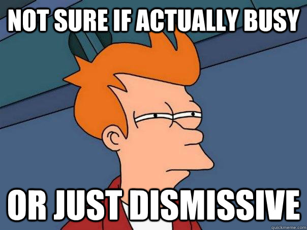 Not sure if actually busy Or just dismissive - Not sure if actually busy Or just dismissive  Futurama Fry