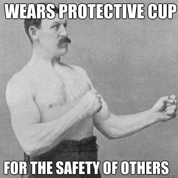Wears protective cup For the safety of others  overly manly man