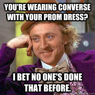 You're wearing Converse with your prom dress? I bet no one's done that before.  Condescending Wonka