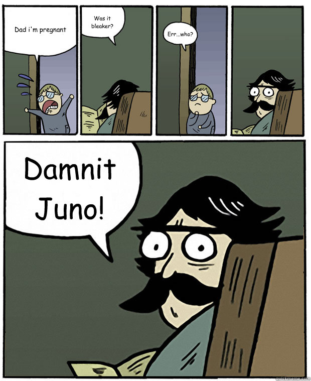 Dad i'm pregnant Was it bleaker? Err...who? Damnit Juno! - Dad i'm pregnant Was it bleaker? Err...who? Damnit Juno!  Stare Dad