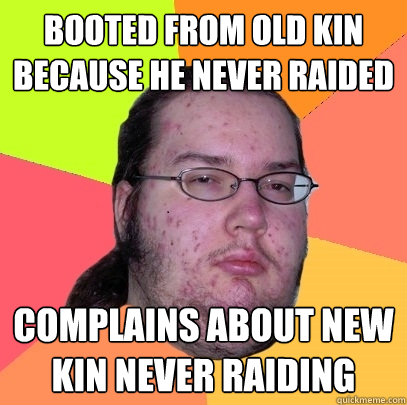 Booted from old kin because he never raided Complains about new kin never raiding - Booted from old kin because he never raided Complains about new kin never raiding  Butthurt Dweller