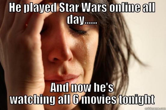 HE PLAYED STAR WARS ONLINE ALL DAY...... AND NOW HE'S WATCHING ALL 6 MOVIES TONIGHT First World Problems