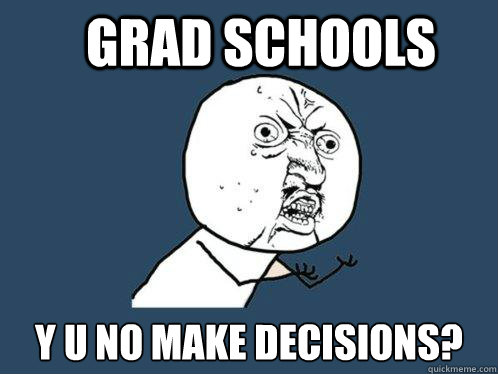 Grad schools y u no make decisions? - Grad schools y u no make decisions?  Y U No