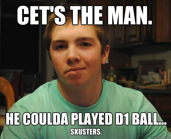 Cet's the man. he coulda played D1 ball... Skusters. - Cet's the man. he coulda played D1 ball... Skusters.  sHWARTZ