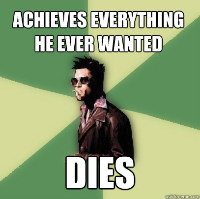 achieves everything he ever wanted dies  Helpful Tyler Durden