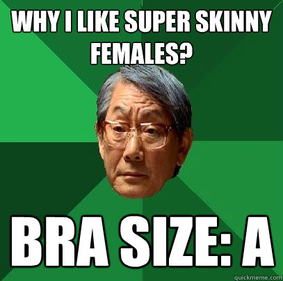 why i like super skinny females? bra size: a  High Expectations Asian Father