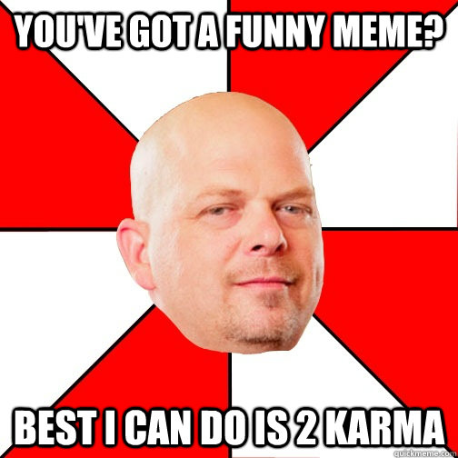 You've got a funny meme? Best i can do is 2 karma - You've got a funny meme? Best i can do is 2 karma  Pawn Star