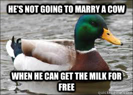 He's not going to marry a cow When he can get the milk for free  Good Advice Duck