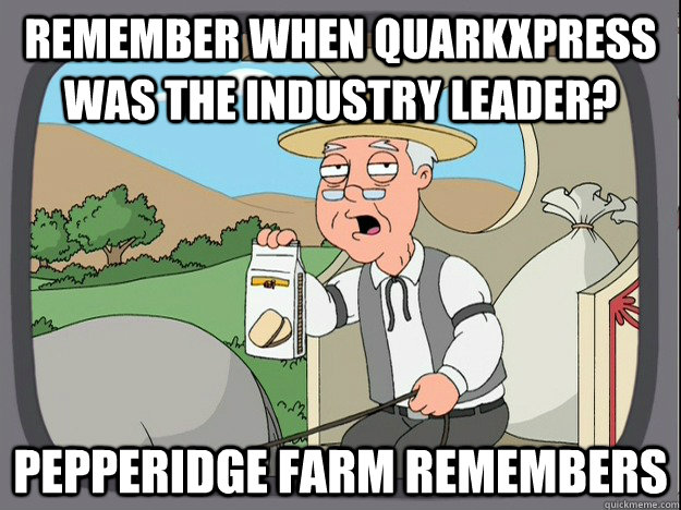 remember when QuarkXPress was the industry leader? Pepperidge farm remembers  Pepperidge Farm Remembers