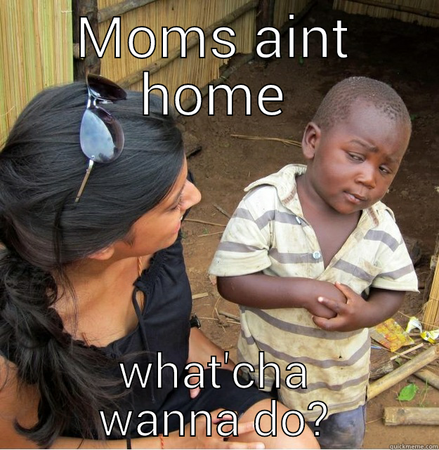 MOMS AINT HOME WHAT'CHA WANNA DO? Skeptical Third World Kid