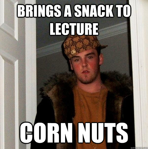 Brings a snack to lecture Corn Nuts  Scumbag Steve