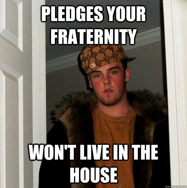 Pledges your fraternity Won't live in the house  Scumbag Steve