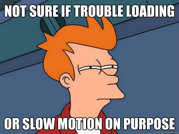 Not sure if Trouble loading or slow motion on purpose   Futurama Fry