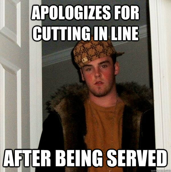 Apologizes for cutting in line After being served  Scumbag Steve