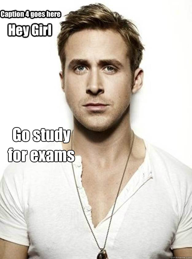 Hey Girl Go study 
for exams  Caption 4 goes here  Ryan Gosling Hey Girl