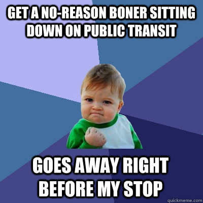 Get a No-Reason Boner sitting down on public transit goes away right before my stop  Success Kid