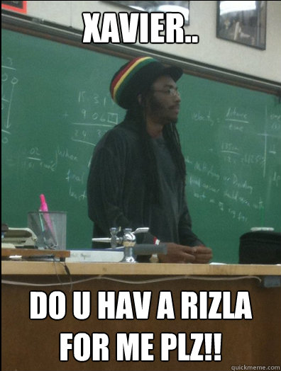 xavier.. do u hav a Rizla for me plz!!  Rasta Science Teacher