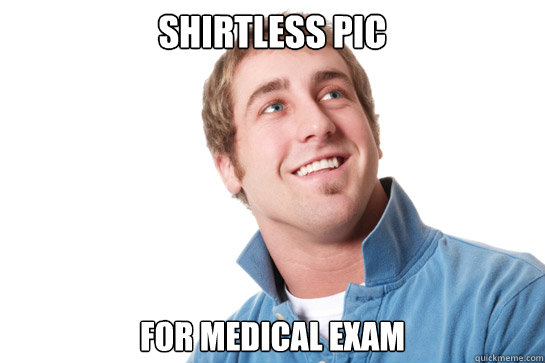 shirtless pic for medical exam  Misunderstood D-Bag