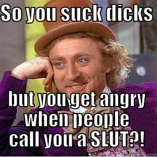 SO YOU SUCK DICKS  BUT YOU GET ANGRY WHEN PEOPLE CALL YOU A SLUT?! Condescending Wonka