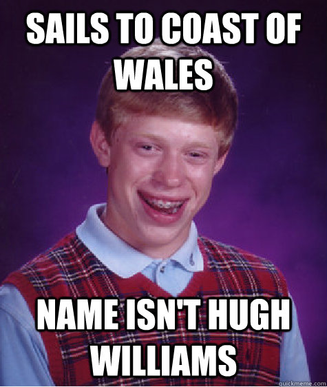 sails to coast of wales name isn't hugh williams  Bad Luck Brian