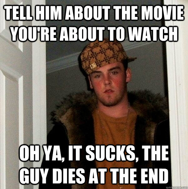 tell him about the movie you're about to watch oh ya, it sucks, the guy dies at the end - tell him about the movie you're about to watch oh ya, it sucks, the guy dies at the end  FIFA Scumbag Steve