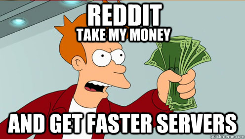 Reddit and get faster servers take my money  Fry shut up and take my money credit card