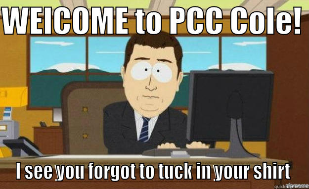 PCC problems - WELCOME TO PCC COLE!  I SEE YOU FORGOT TO TUCK IN YOUR SHIRT aaaand its gone