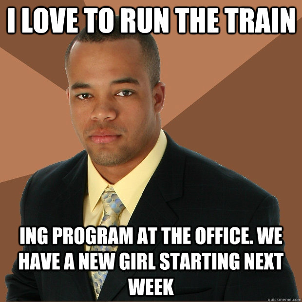 I love to run the train ing program at the office. We have a new girl starting next week  Successful Black Man