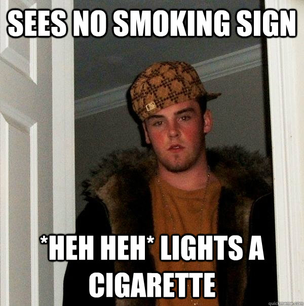 sees no smoking sign *heh heh* lights a cigarette  Scumbag Steve