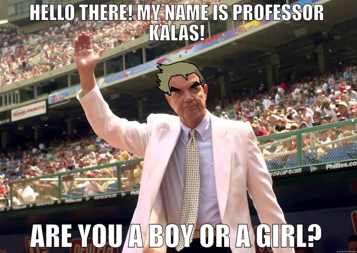 PROF KALAS - HELLO THERE! MY NAME IS PROFESSOR KALAS! ARE YOU A BOY OR A GIRL? Misc