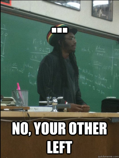 ... no, your other left  Rasta Science Teacher