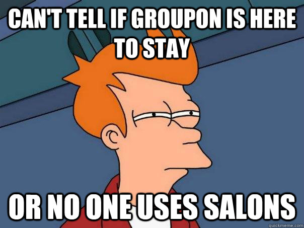 can't tell if groupon is here to stay or no one uses salons  Futurama Fry