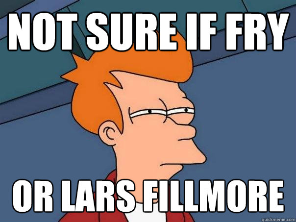 Not sure if Fry or Lars Fillmore - Not sure if Fry or Lars Fillmore  Futurama Fry