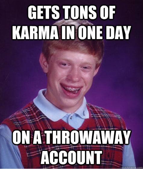 Gets tons of karma in one day On a throwaway account - Gets tons of karma in one day On a throwaway account  Bad Luck Brian