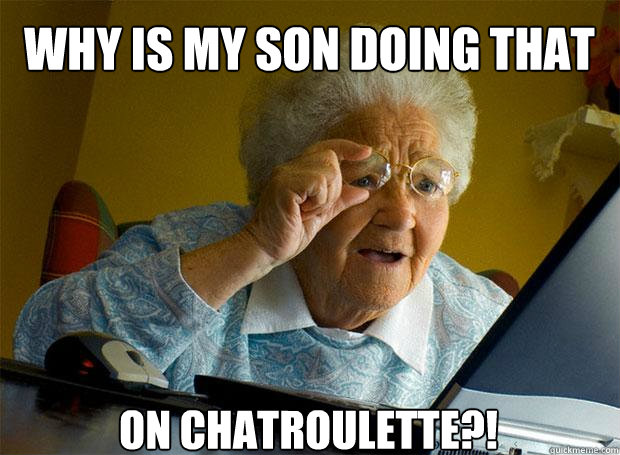 WHY IS MY SON DOING THAT ON CHATROULETTE?!  Grandma finds the Internet