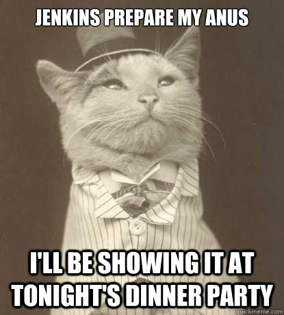 Jenkins prepare my anus I'll be showing it at tonight's dinner party  Aristocat