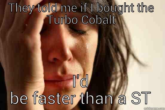 THEY TOLD ME IF I BOUGHT THE TURBO COBALT I'D BE FASTER THAN A ST First World Problems