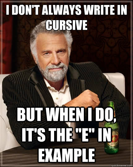 I don't always write in cursive But when i do, it's the 