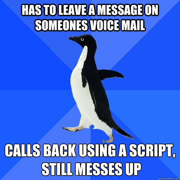 has to leave a message on someones voice mail calls back using a script,
 still messes up - has to leave a message on someones voice mail calls back using a script,
 still messes up  Socially Awkward Penguin