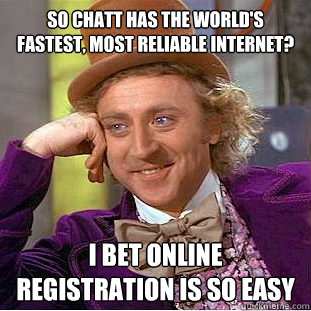 So Chatt has the world's fastest, most reliable internet? I bet online registration is so easy  Condescending Wonka