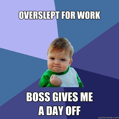 overslept for work boss gives me 
a day off - overslept for work boss gives me 
a day off  Success Kid