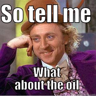 SO TELL ME  WHAT ABOUT THE OIL Creepy Wonka