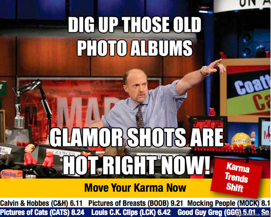 Dig up those old 
photo albums Glamor shots are
hot right now! - Dig up those old 
photo albums Glamor shots are
hot right now!  Mad Karma with Jim Cramer